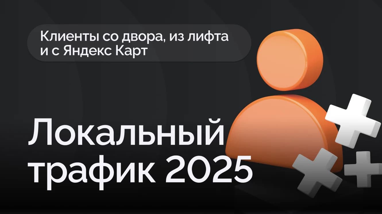 Локальный трафик 2025: клиенты со двора, из лифта и с Яндекс Карт